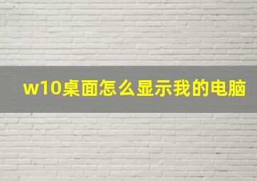 w10桌面怎么显示我的电脑