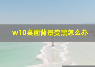 w10桌面背景变黑怎么办