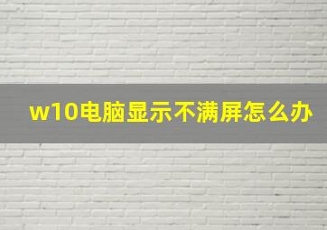 w10电脑显示不满屏怎么办