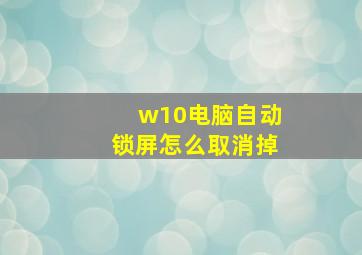 w10电脑自动锁屏怎么取消掉