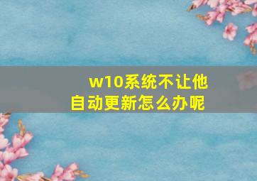 w10系统不让他自动更新怎么办呢