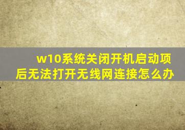 w10系统关闭开机启动项后无法打开无线网连接怎么办