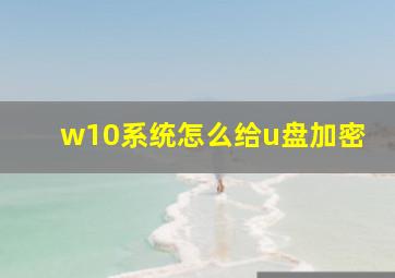 w10系统怎么给u盘加密