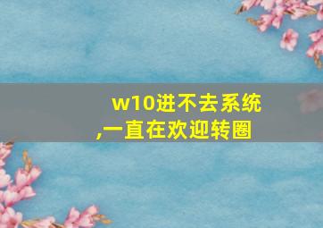 w10进不去系统,一直在欢迎转圈