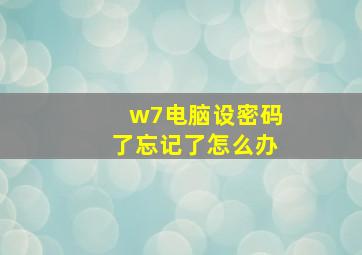 w7电脑设密码了忘记了怎么办