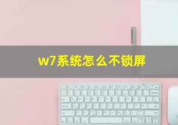 w7系统怎么不锁屏