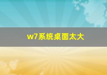 w7系统桌面太大