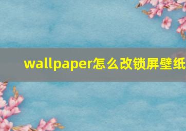 wallpaper怎么改锁屏壁纸