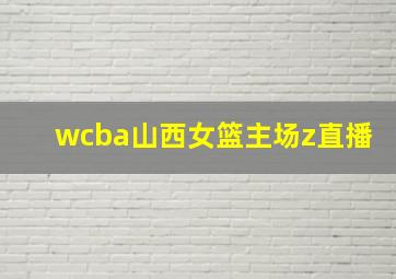 wcba山西女篮主场z直播