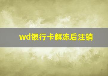 wd银行卡解冻后注销