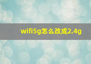 wifi5g怎么改成2.4g