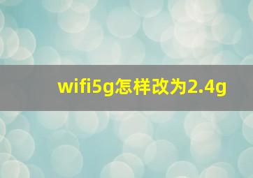 wifi5g怎样改为2.4g