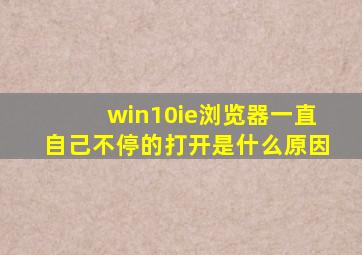 win10ie浏览器一直自己不停的打开是什么原因