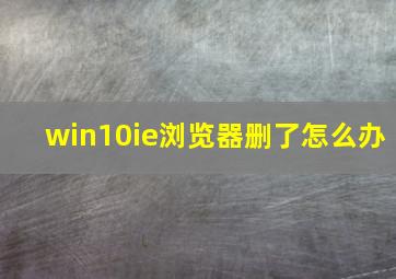 win10ie浏览器删了怎么办