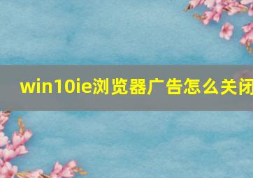 win10ie浏览器广告怎么关闭