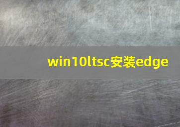 win10ltsc安装edge