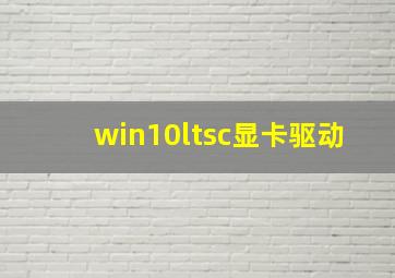 win10ltsc显卡驱动