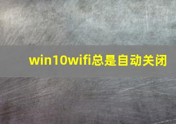 win10wifi总是自动关闭