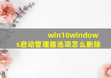 win10windows启动管理器选项怎么删除