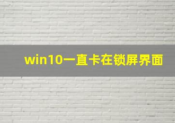 win10一直卡在锁屏界面