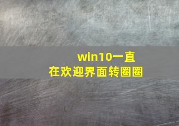 win10一直在欢迎界面转圈圈