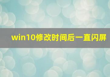 win10修改时间后一直闪屏