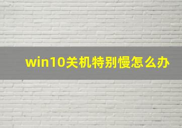 win10关机特别慢怎么办