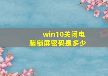 win10关闭电脑锁屏密码是多少