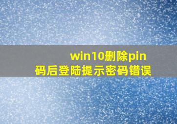 win10删除pin码后登陆提示密码错误