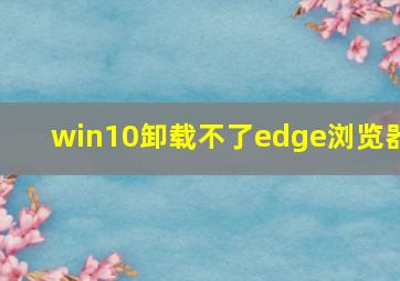 win10卸载不了edge浏览器