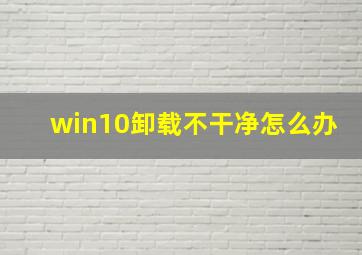 win10卸载不干净怎么办