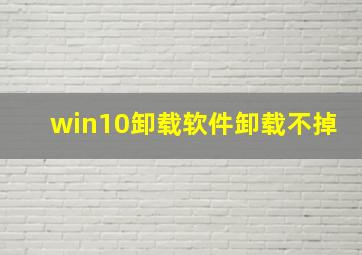 win10卸载软件卸载不掉