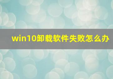 win10卸载软件失败怎么办