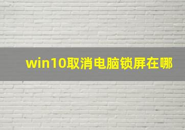 win10取消电脑锁屏在哪