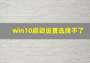 win10启动设置选择不了