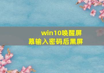 win10唤醒屏幕输入密码后黑屏