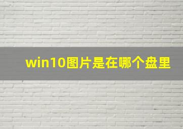 win10图片是在哪个盘里