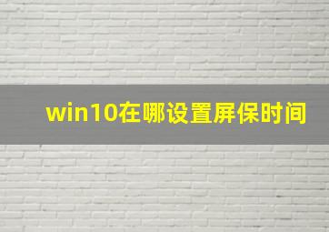 win10在哪设置屏保时间