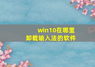 win10在哪里卸载输入法的软件