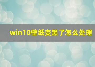 win10壁纸变黑了怎么处理