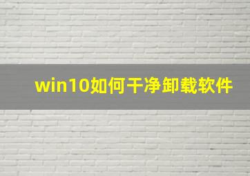 win10如何干净卸载软件