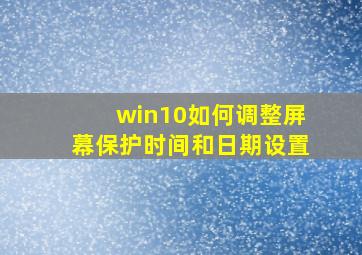 win10如何调整屏幕保护时间和日期设置