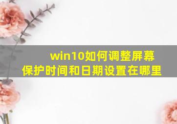 win10如何调整屏幕保护时间和日期设置在哪里