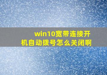 win10宽带连接开机自动拨号怎么关闭啊