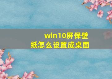 win10屏保壁纸怎么设置成桌面