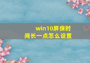 win10屏保时间长一点怎么设置