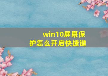 win10屏幕保护怎么开启快捷键