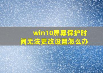 win10屏幕保护时间无法更改设置怎么办