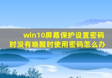 win10屏幕保护设置密码时没有唤醒时使用密码怎么办