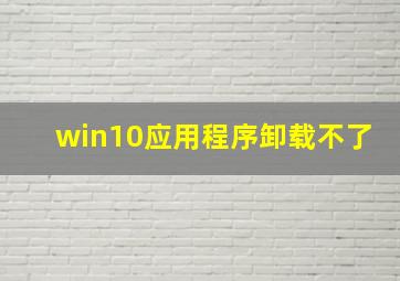 win10应用程序卸载不了